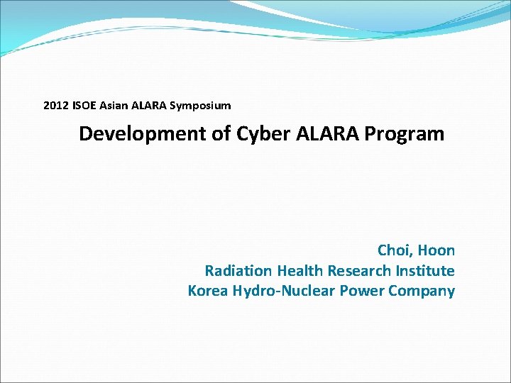 2012 ISOE Asian ALARA Symposium Development of Cyber ALARA Program Choi, Hoon Radiation Health