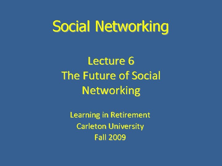 Social Networking Lecture 6 The Future of Social Networking Learning in Retirement Carleton University
