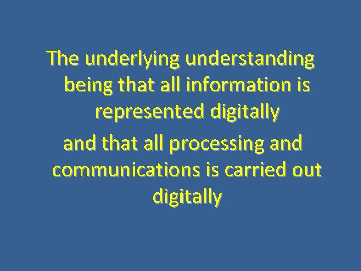 The underlying understanding being that all information is represented digitally and that all processing