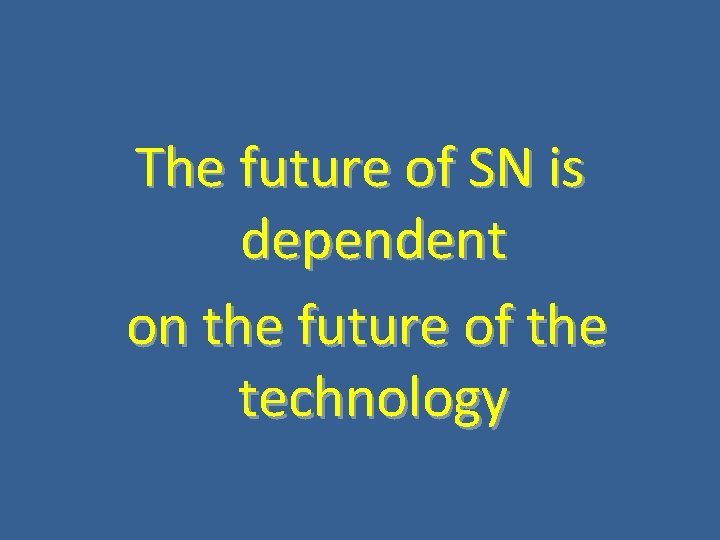 The future of SN is dependent on the future of the technology 