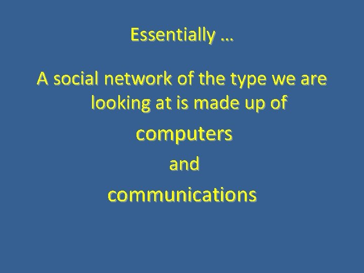 Essentially … A social network of the type we are looking at is made