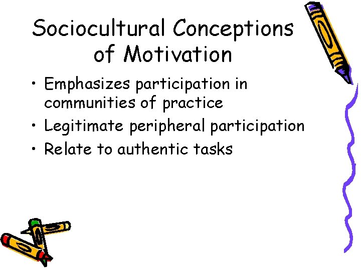 Sociocultural Conceptions of Motivation • Emphasizes participation in communities of practice • Legitimate peripheral