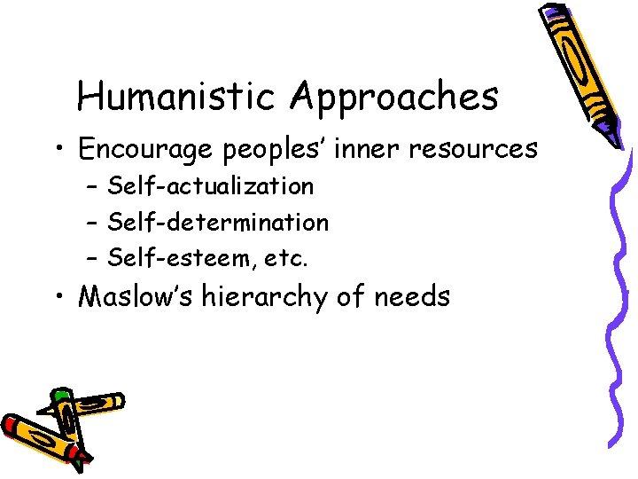 Humanistic Approaches • Encourage peoples’ inner resources – Self-actualization – Self-determination – Self-esteem, etc.