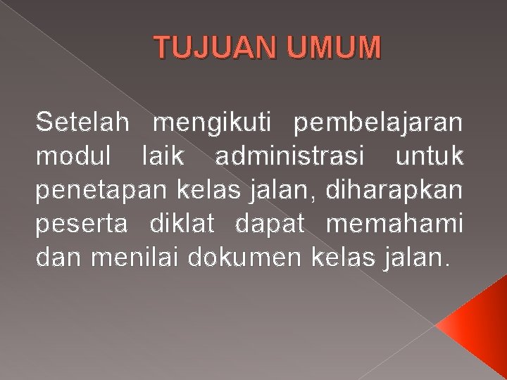 TUJUAN UMUM Setelah mengikuti pembelajaran modul laik administrasi untuk penetapan kelas jalan, diharapkan peserta