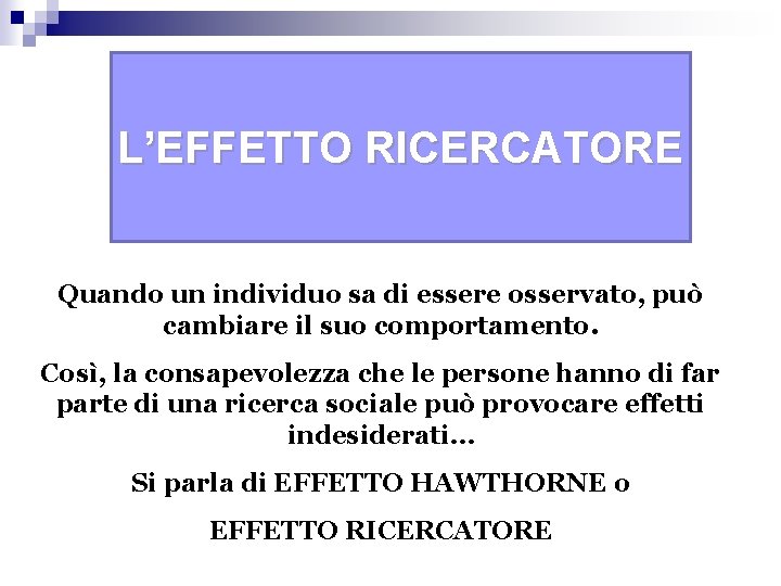 L’EFFETTO RICERCATORE Quando un individuo sa di essere osservato, può cambiare il suo comportamento.