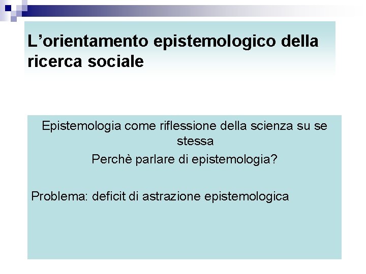 L’orientamento epistemologico della ricerca sociale Epistemologia come riflessione della scienza su se stessa Perchè