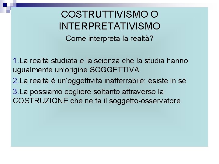 COSTRUTTIVISMO O INTERPRETATIVISMO Come interpreta la realtà? 1. La realtà studiata e la scienza