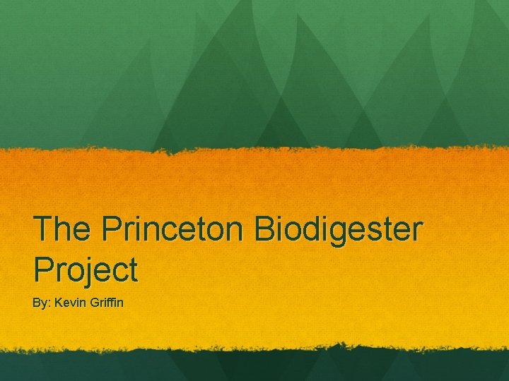 The Princeton Biodigester Project By: Kevin Griffin 