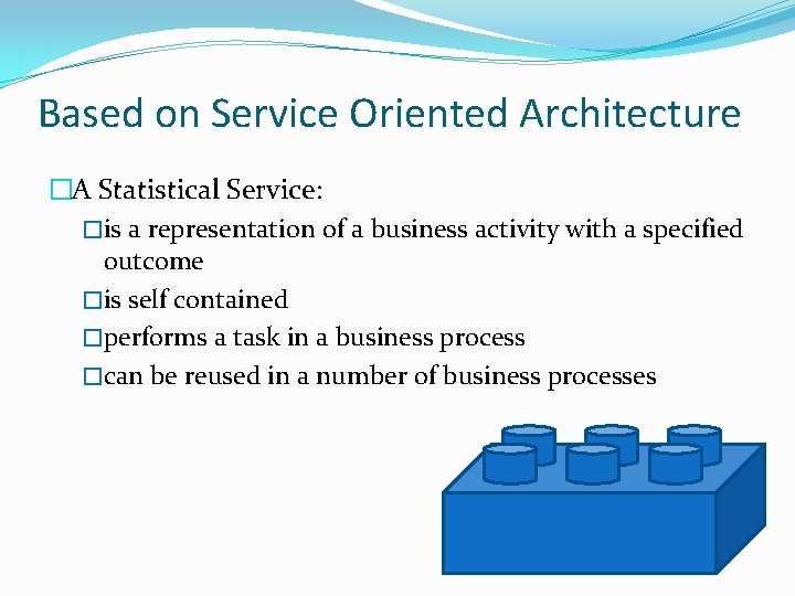 Based on Service Oriented Architecture �A Statistical Service: �is a representation of a business