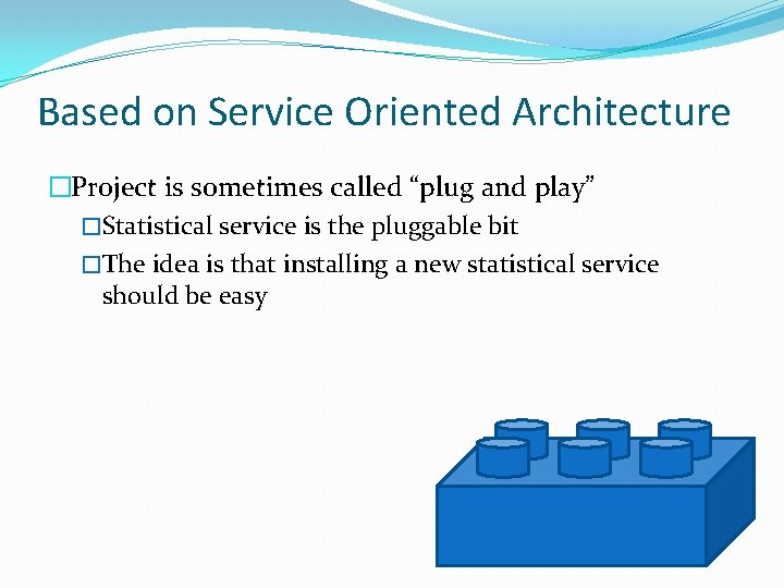 Based on Service Oriented Architecture �Project is sometimes called “plug and play” �Statistical service