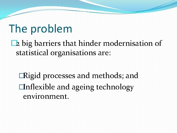 The problem � 2 big barriers that hinder modernisation of statistical organisations are: �Rigid