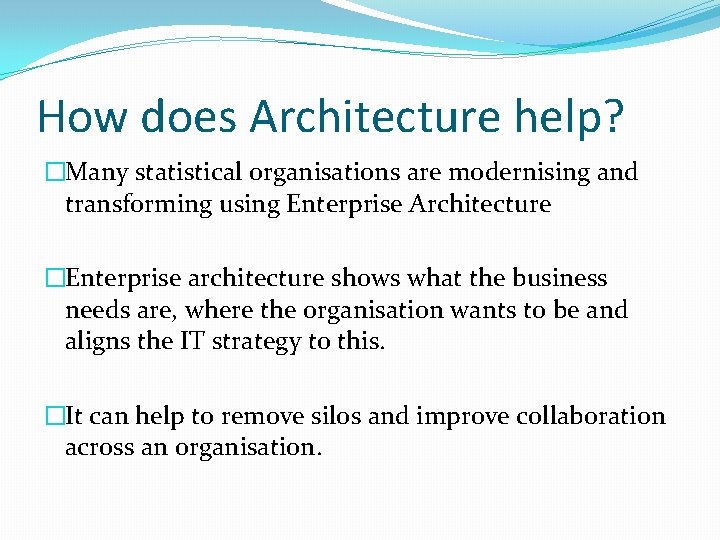 How does Architecture help? �Many statistical organisations are modernising and transforming using Enterprise Architecture