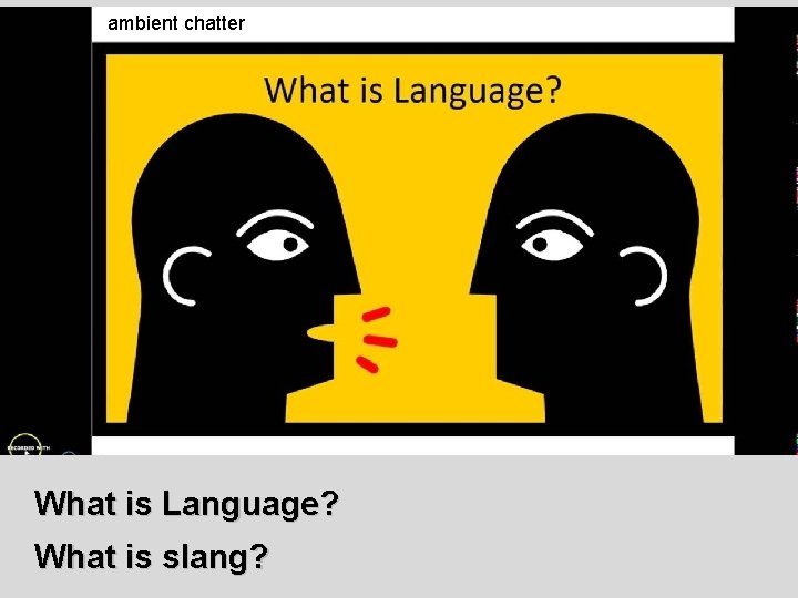 ambient chatter What is Language? What is slang? 