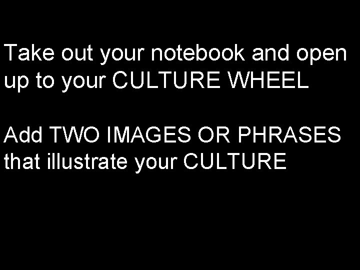 Take out your notebook and open up to your CULTURE WHEEL Add TWO IMAGES