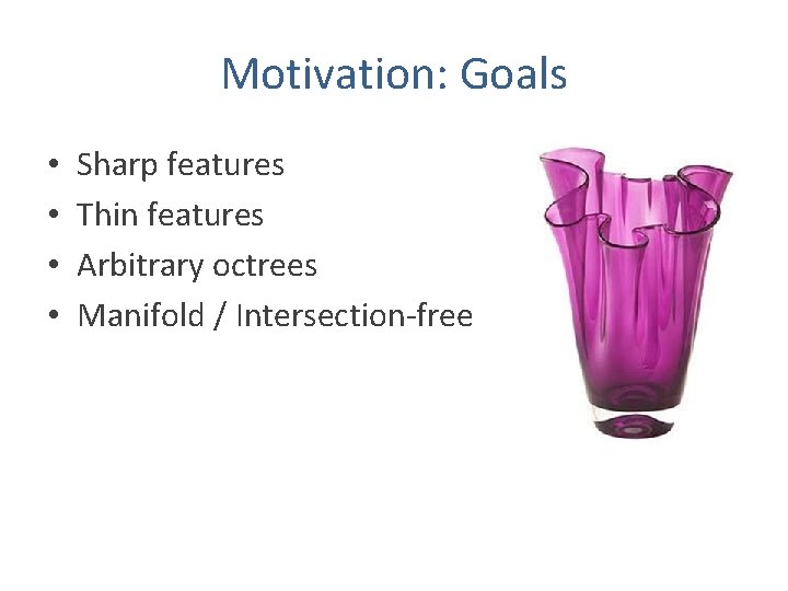 Motivation: Goals • • Sharp features Thin features Arbitrary octrees Manifold / Intersection-free 