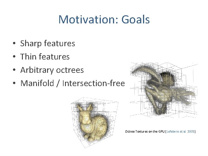 Motivation: Goals • • Sharp features Thin features Arbitrary octrees Manifold / Intersection-free Octree