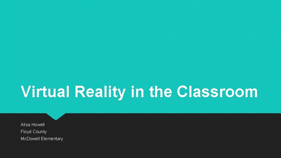 Virtual Reality in the Classroom Alisa Howell Floyd County Mc. Dowell Elementary Virtual Reality in the Classroom Alisa Howell Floyd County Mc. Dowell Elementary