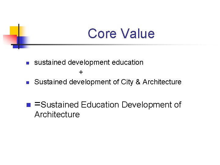Core Value n sustained development education + Sustained development of City & Architecture n Core Value n sustained development education + Sustained development of City & Architecture n