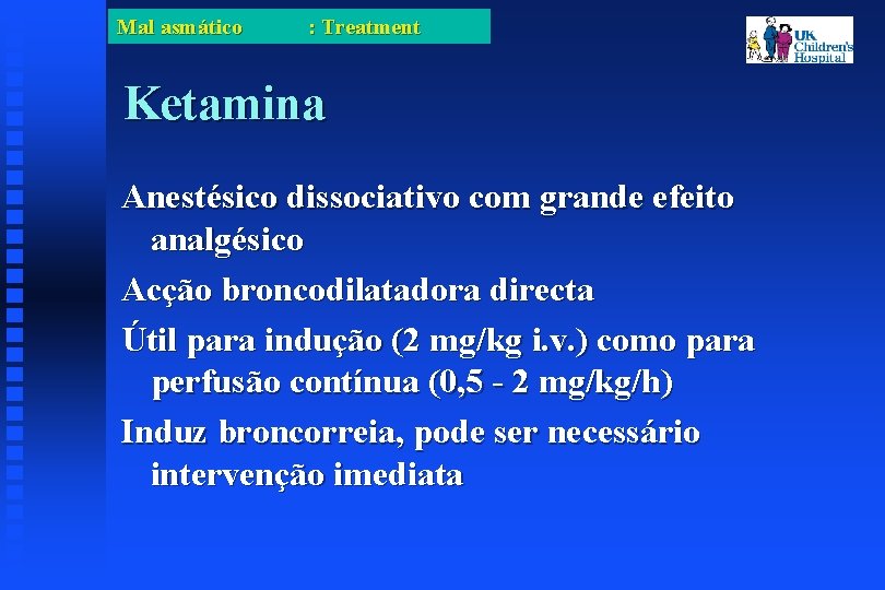 Mal asmático : Treatment Ketamina Anestésico dissociativo com grande efeito analgésico Acção broncodilatadora directa