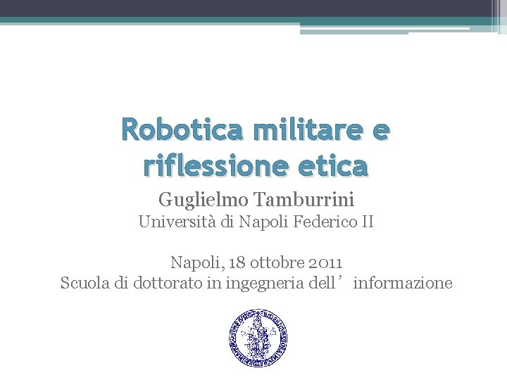 Robotica militare e riflessione etica Guglielmo Tamburrini Università di Napoli Federico II Napoli, 18