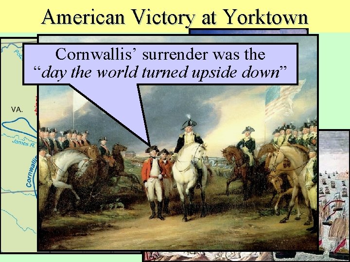 American Victory at Yorktown Cornwallis’ surrender was the “day the world turned upside down”