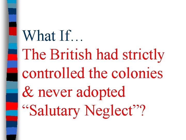 What If… The British had strictly controlled the colonies & never adopted “Salutary Neglect”?