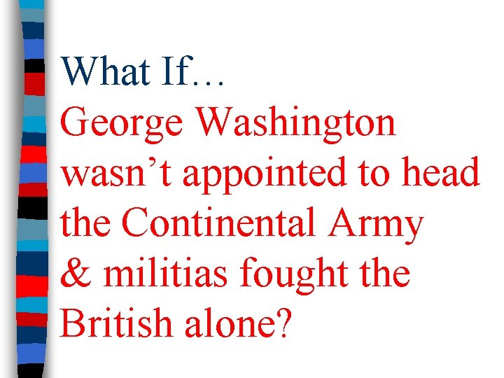 What If… George Washington wasn’t appointed to head the Continental Army & militias fought