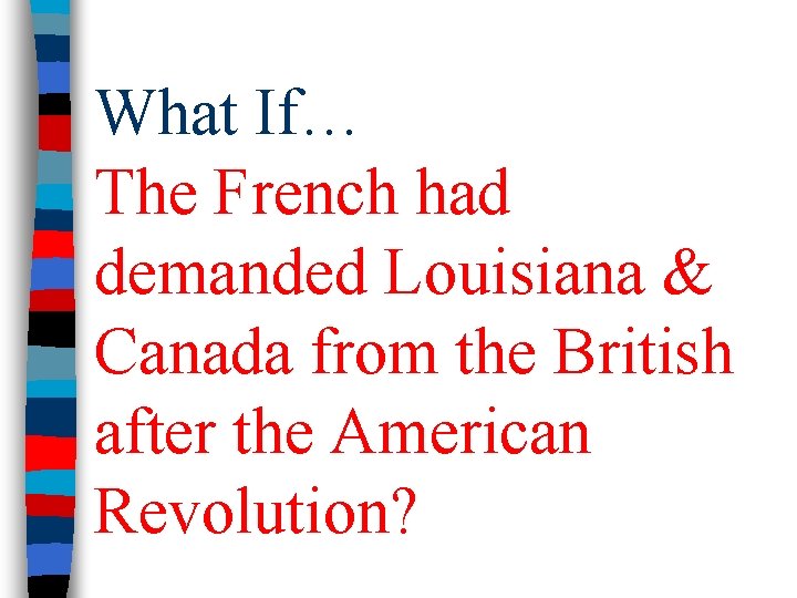 What If… The French had demanded Louisiana & Canada from the British after the