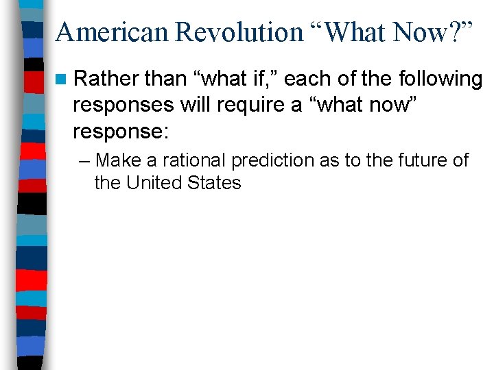 American Revolution “What Now? ” n Rather than “what if, ” each of the