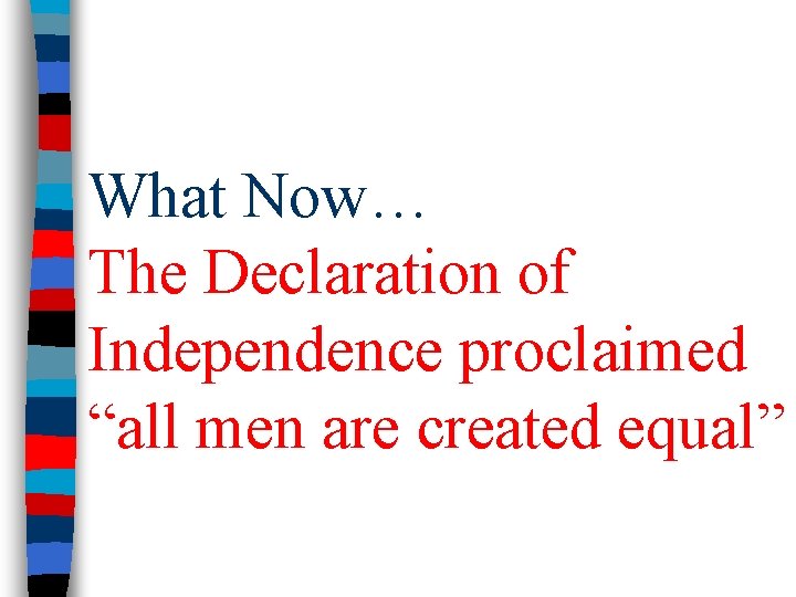 What Now… The Declaration of Independence proclaimed “all men are created equal” 