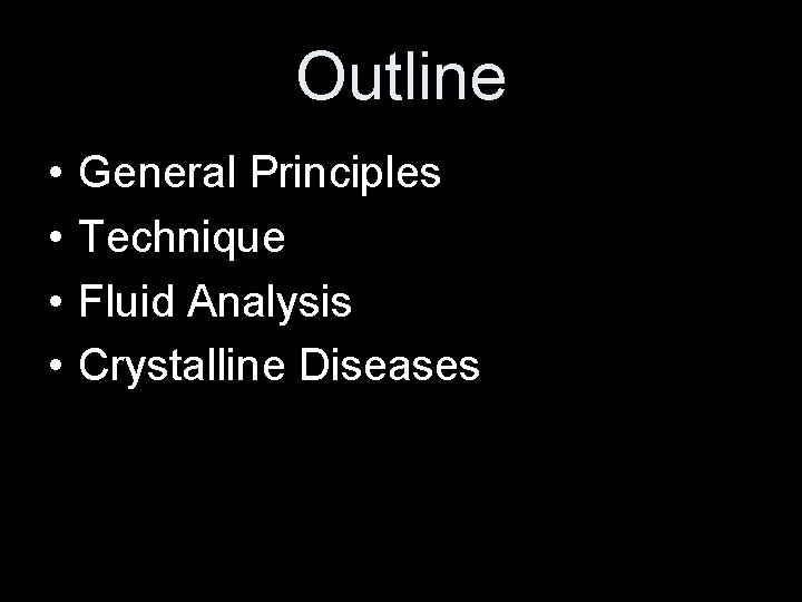 Outline • • General Principles Technique Fluid Analysis Crystalline Diseases 