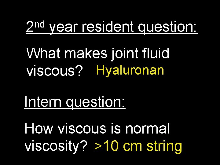 nd 2 year resident question: What makes joint fluid viscous? Hyaluronan Intern question: How