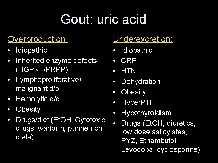 Gout: uric acid Overproduction: Underexcretion: • Idiopathic • Inherited enzyme defects (HGPRT/PRPP) • Lymphoproliferative/