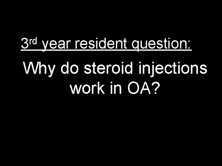 rd 3 year resident question: Why do steroid injections work in OA? 