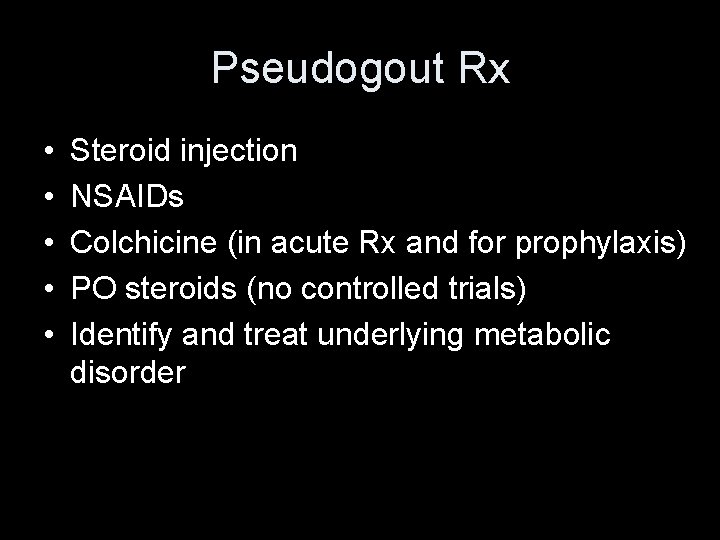 Pseudogout Rx • • • Steroid injection NSAIDs Colchicine (in acute Rx and for