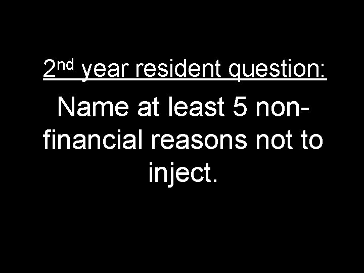 nd 2 year resident question: Name at least 5 nonfinancial reasons not to inject.