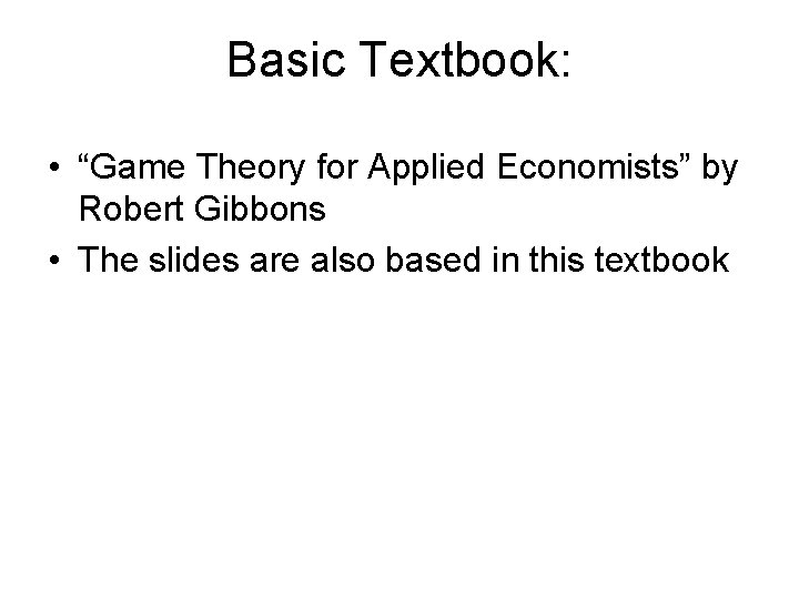 Basic Textbook: • “Game Theory for Applied Economists” by Robert Gibbons • The slides