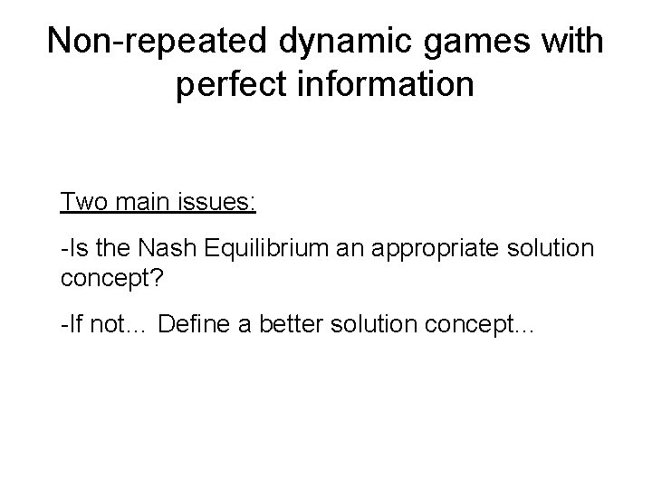 Non-repeated dynamic games with perfect information Two main issues: -Is the Nash Equilibrium an