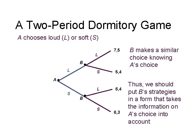 A Two-Period Dormitory Game A chooses loud (L) or soft (S) 7, 5 L