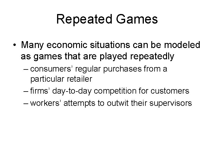 Repeated Games • Many economic situations can be modeled as games that are played