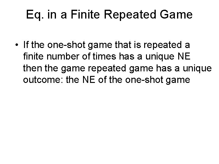 Eq. in a Finite Repeated Game • If the one-shot game that is repeated