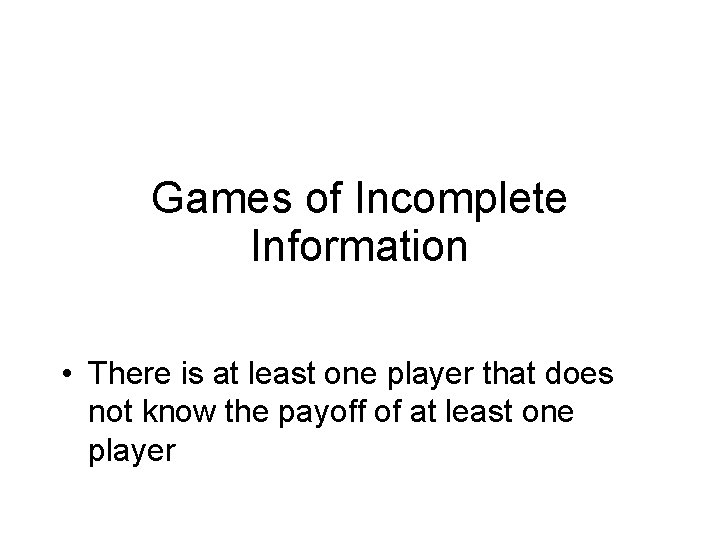 Games of Incomplete Information • There is at least one player that does not