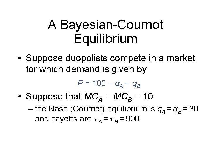 A Bayesian-Cournot Equilibrium • Suppose duopolists compete in a market for which demand is