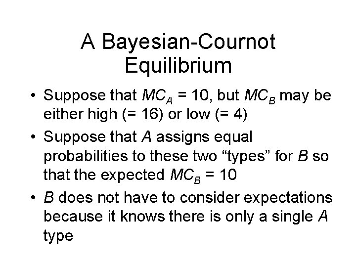 A Bayesian-Cournot Equilibrium • Suppose that MCA = 10, but MCB may be either