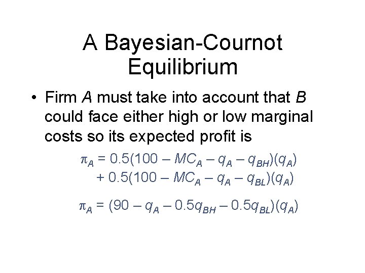 A Bayesian-Cournot Equilibrium • Firm A must take into account that B could face