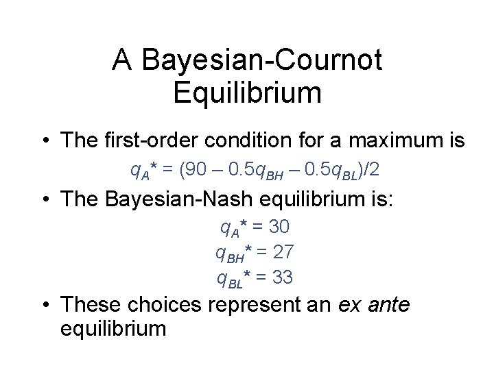 A Bayesian-Cournot Equilibrium • The first-order condition for a maximum is q. A* =