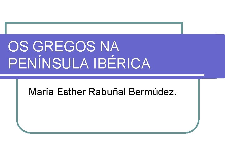 OS GREGOS NA PENÍNSULA IBÉRICA María Esther Rabuñal Bermúdez. 