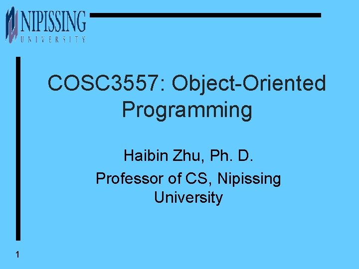 COSC 3557: Object-Oriented Programming Haibin Zhu, Ph. D. Professor of CS, Nipissing University 1