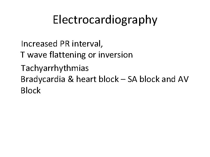 Electrocardiography Increased PR interval, T wave flattening or inversion Tachyarrhythmias Bradycardia & heart block