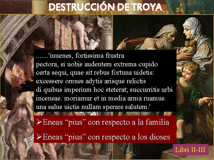 DESTRUCCIÓN DE TROYA . . . . 'iuuenes, fortissima frustra pectora, si uobis audentem